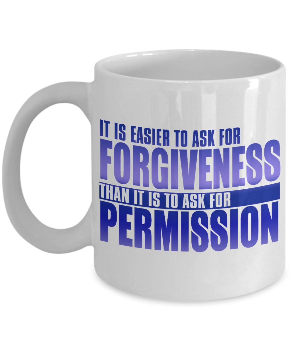 It Is Easier To Ask For Forgiveness Than It Is To Ask For Permission- White Porcelain Coffee Mug 11 Oz Funny Quotes Coffee Mug