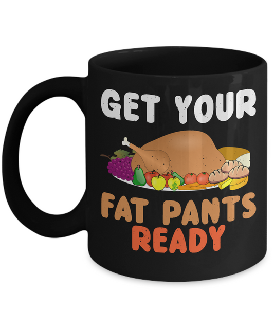 Thanksgiving Coffee Mug, Get Your Fat Pants Ready - Black Porcelain Coffee Mug 11 Oz For Thanksgiving Day