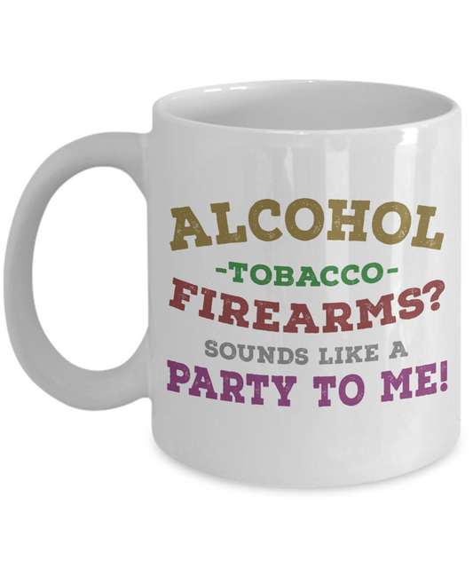 Might Be Coffee or Alcohol Coffee Mug, Alcohol Tobacco Firearms Sounds Like A Party To Me -White Porcelain Coffee Mug 11 oz