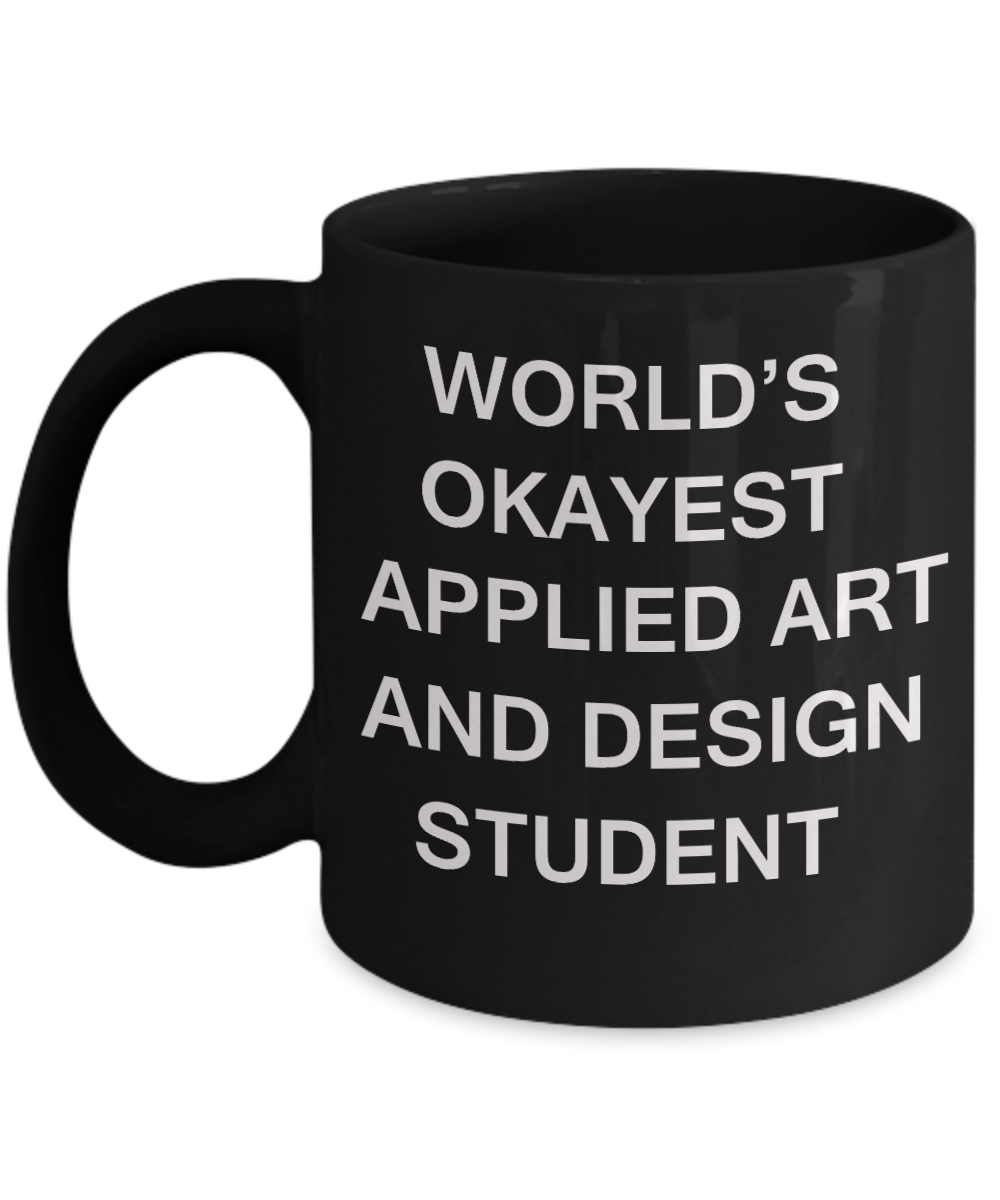 Gifts gor college students - World's Okayest Applied Art and Design Student - Porcelain Black Funny Coffee Mug & Gifts for Students 11 OZ - Funny Gifts Ideas