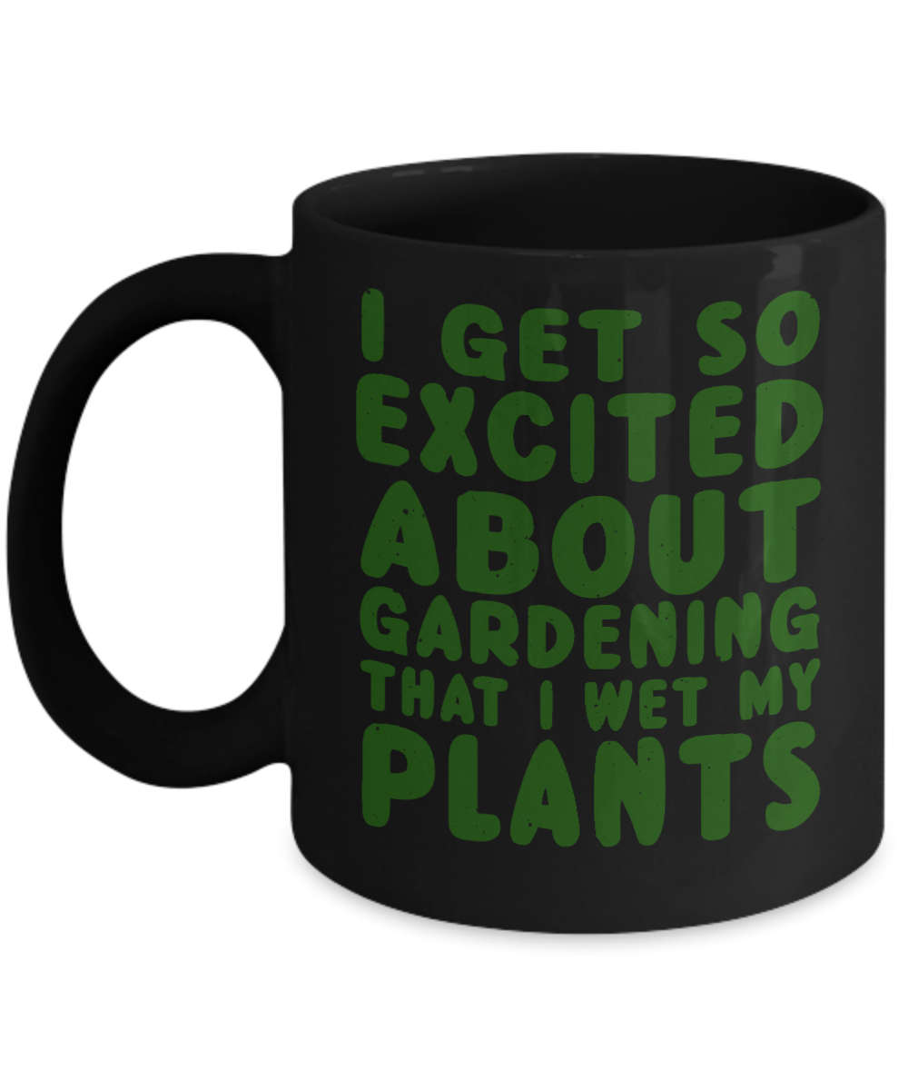 Gardening Love Coffee Mug,I Get Excited About Gardening That Why I Wet My Plants-Black Porcelain Coffee Mug 11 oz