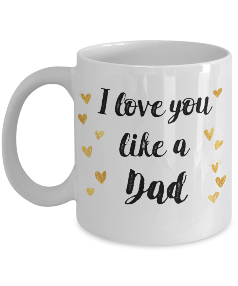 Gifts for older dad who has everything - I love you like a Dad - Funny White Porcelain Coffee Mug Cute Ceramic Cup 11 oz