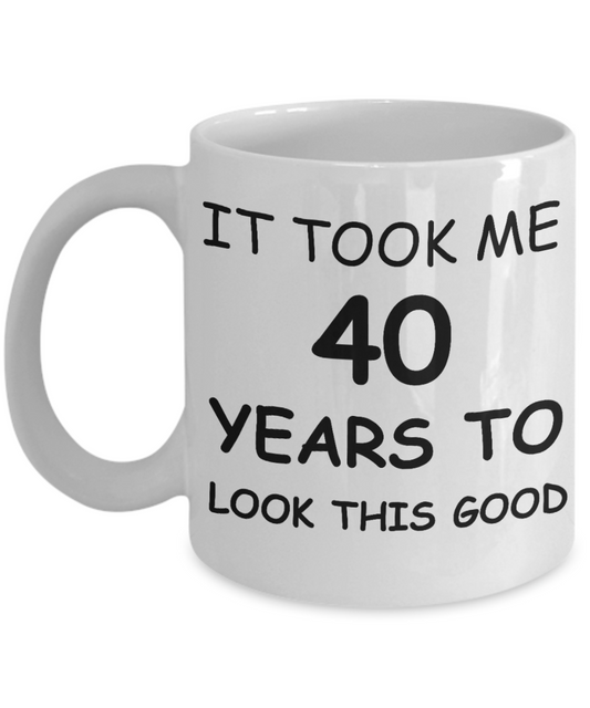 4oth birthday gifts for men - It Took Me 40 Years To Look This Good - Best 40th Birthday Gifts for family Ceramic Cup White, Funny Mugs Gift Ideas 11 Oz