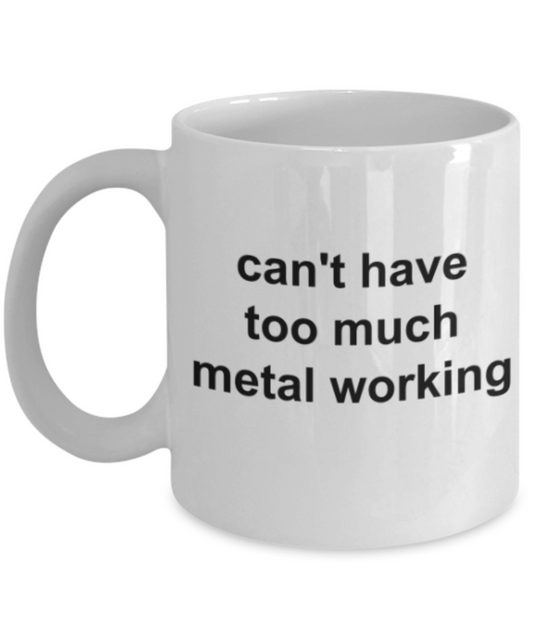 Funny mugs, Can't have too much metal working - Funny White Porcelain Coffee Mug Cute Ceramic Cup 11 oz