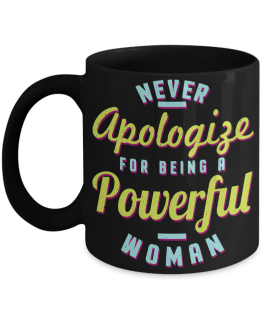 Never apologize for being a powerful woman - Funny Black Porcelain Coffee 11 oz