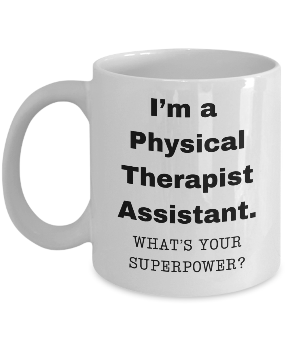 I am a Physical Therapist Assistant, what is your super power, Birthday cup for Physical Therapist Assistant (PTA) -11 oz White ceramic mug