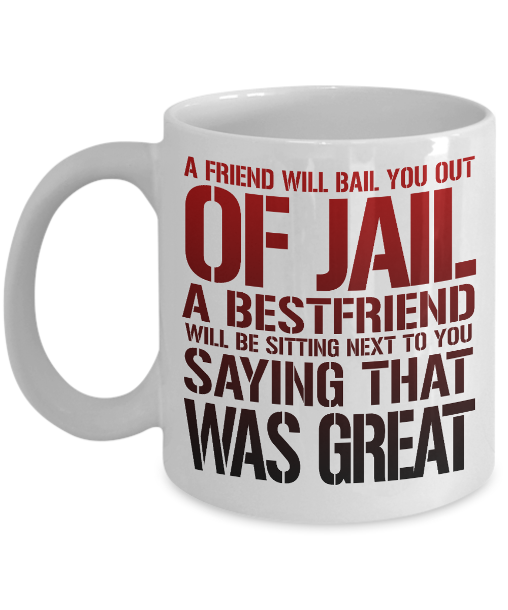 A Friend Will Bail You Out Of Jail A Bestfriend Will Be Sitting Next To You Saying That Was Great -White Porcelain Coffee Mug 11 Oz