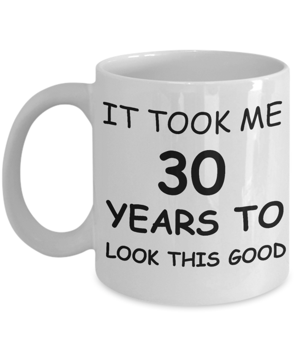 3oth birthday gifts for men - It Took Me 30 Years To Look This Good - Best 30th Birthday Gifts for family Ceramic Cup White, Funny Mugs Gift Ideas 11 Oz