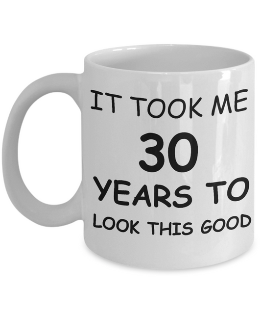 3oth birthday gifts for men - It Took Me 30 Years To Look This Good - Best 30th Birthday Gifts for family Ceramic Cup White, Funny Mugs Gift Ideas 11 Oz