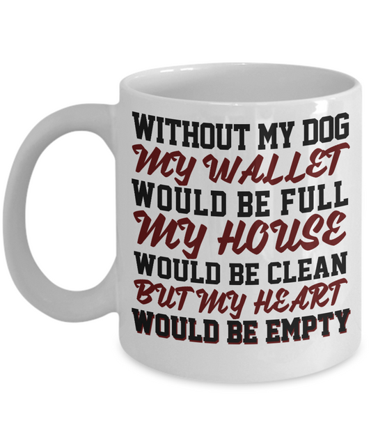 Dog Dad Coffee Mug, Without My Dog My Wallet Would Be Full My House Would Be Clean But My Heart Would Be Empty- White Porcelain Coffee Mug 11 Oz