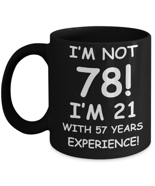 78th birthday mug gifts , I'm not 78, I'm 21 with 57 Years Experience - Black Coffee Mug Tea Cup 11 oz Gift