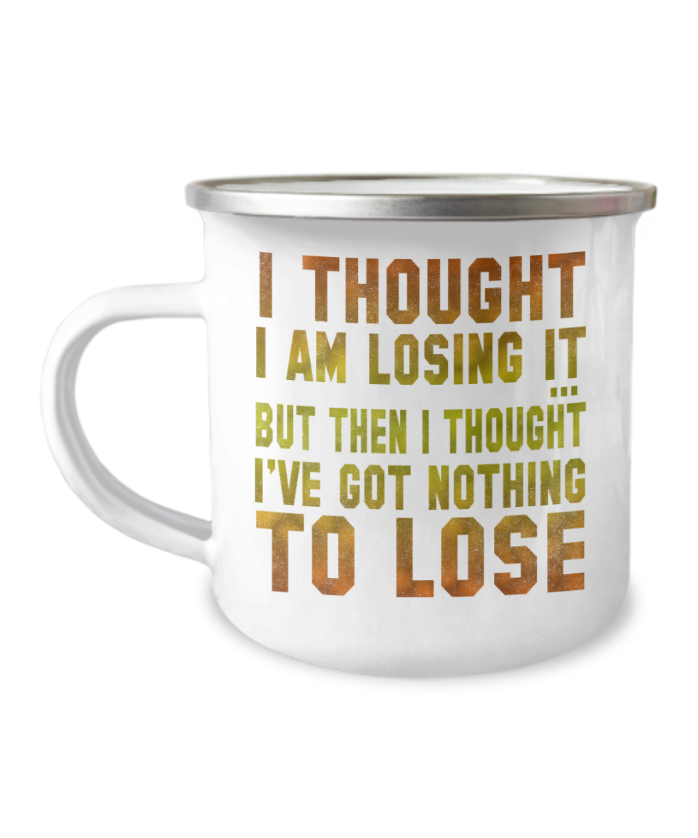I Thought I am Losing It But Then I Thought I've Got Nothing To Lose-12 Oz Stainless Steel Enamel Finish White Camper Coffee Mug