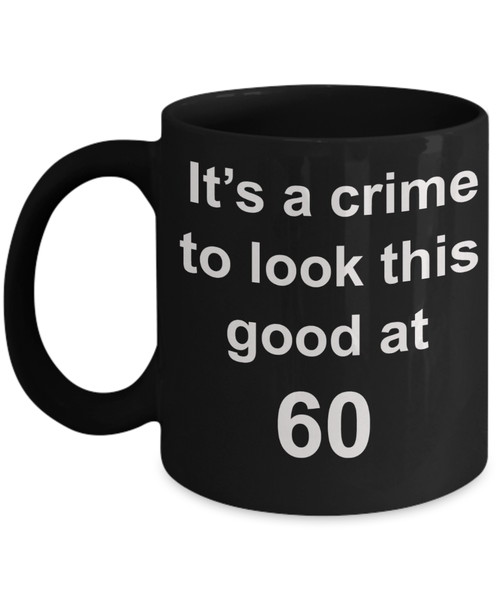 6oth birthday gifts for men, It's a crime to look this good at 60 - Black Porcelain Coffee 11 oz