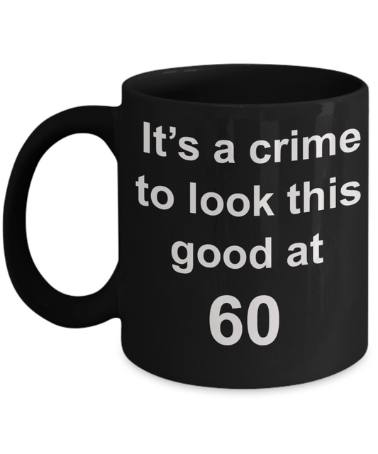 6oth birthday gifts for men, It's a crime to look this good at 60 - Black Porcelain Coffee 11 oz