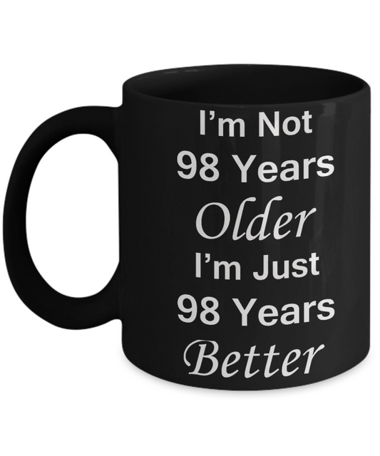98th birthday gifts for women/men - I'm Not 98 Years Older I'm Just 98 Years Better - Best 98th Birthday Gifts for family Ceramic Cup Black, Funny Mugs Gift Ideas 11 Oz