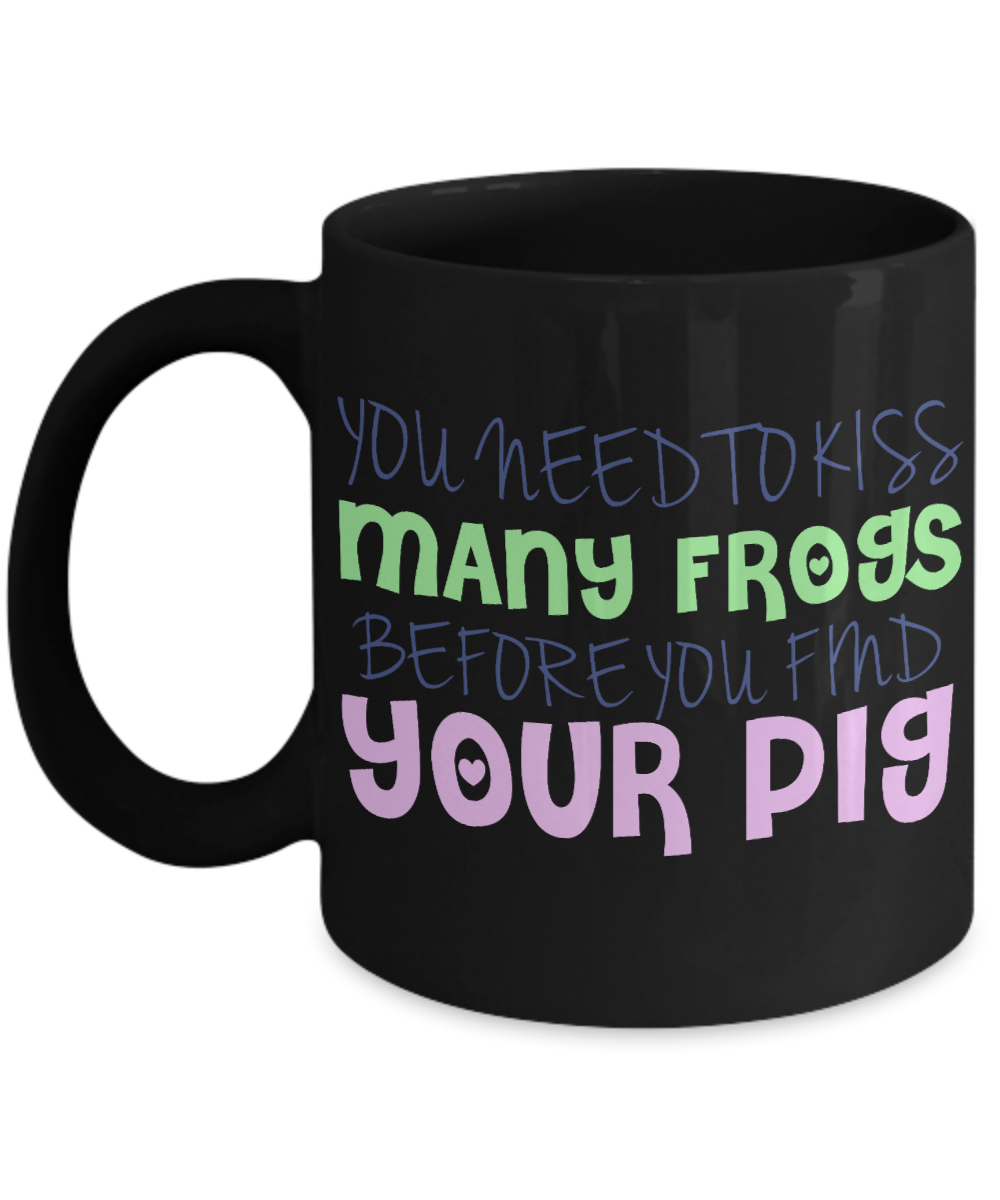 You Need To Kiss Many Frogs Before You Find Your Pig - Black Porcelain Coffee Mug 11 Oz Funny Quotes Coffee Mug