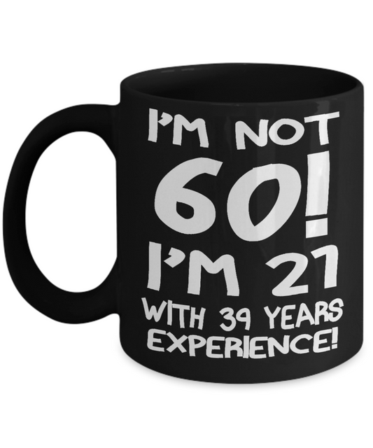 60th Birthday Gift Coffee mug, I Am Not 60 I Am 21 With 39 Years Experience-Black Porcelain Coffee Mug 11 oz