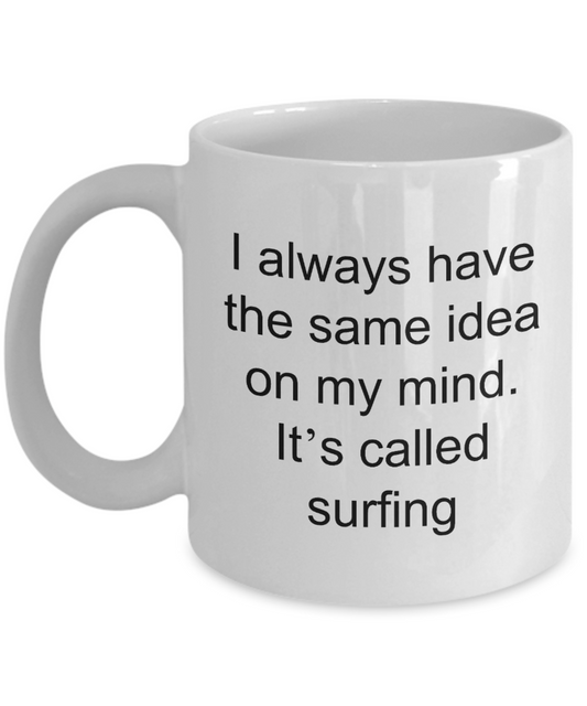 Surfing coffee mug,I always have the same idea on my mind It's called Surfing-White Coffee Mug 11 oz