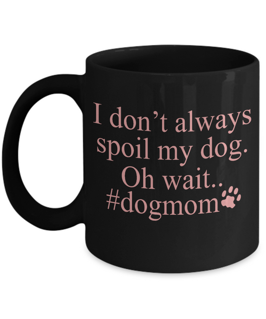 Dog Mom Coffee Mug, I Don't Always Spoil My Dog Oh Wait Dog mom- Black Porcelain Coffee Mug 11 Oz For Dog Lover, Dad, Mom