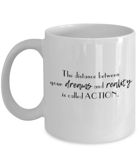 Positive mugs for women , The distance between dreams and reality is called action - White Coffee Mug Tea Cup 11 oz Gift