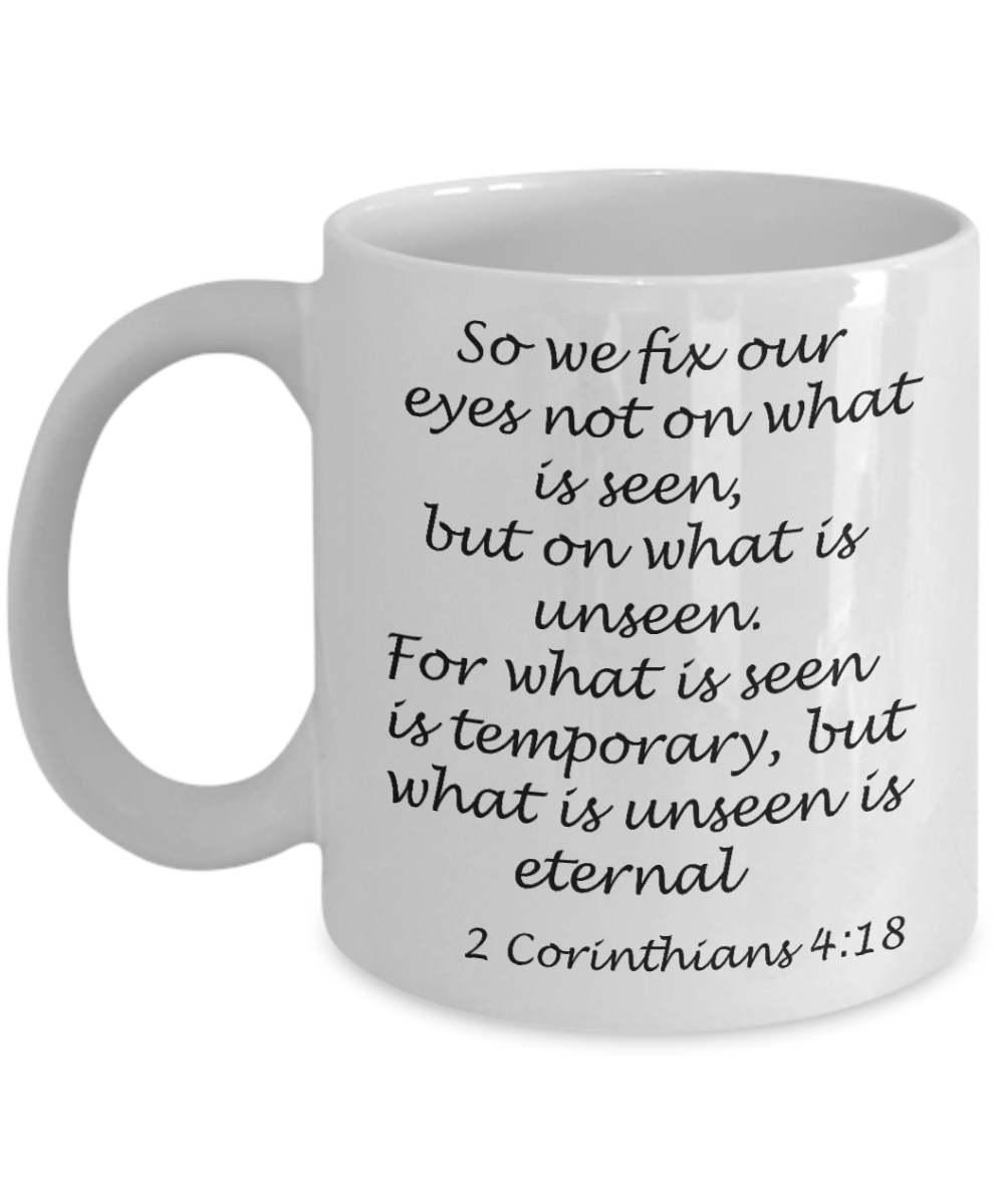 2 Corinthians 4:18 bible quotes, So we fix our eyes not on what is seen - White Coffee Mug Tea Cup 11 oz Gift