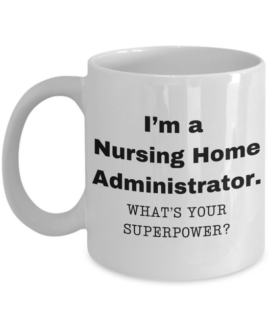I am a Nursing Home Administrator, what is your super power, Birthday cup for Nursing Home Administrator- NP -11 oz White ceramic mug