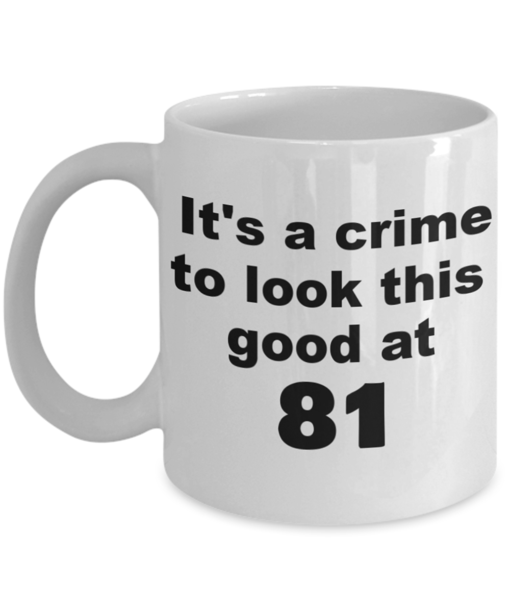 81st birthday gift mug, It's a crime to look this good at 81 - White Porcelain Coffee 11 oz