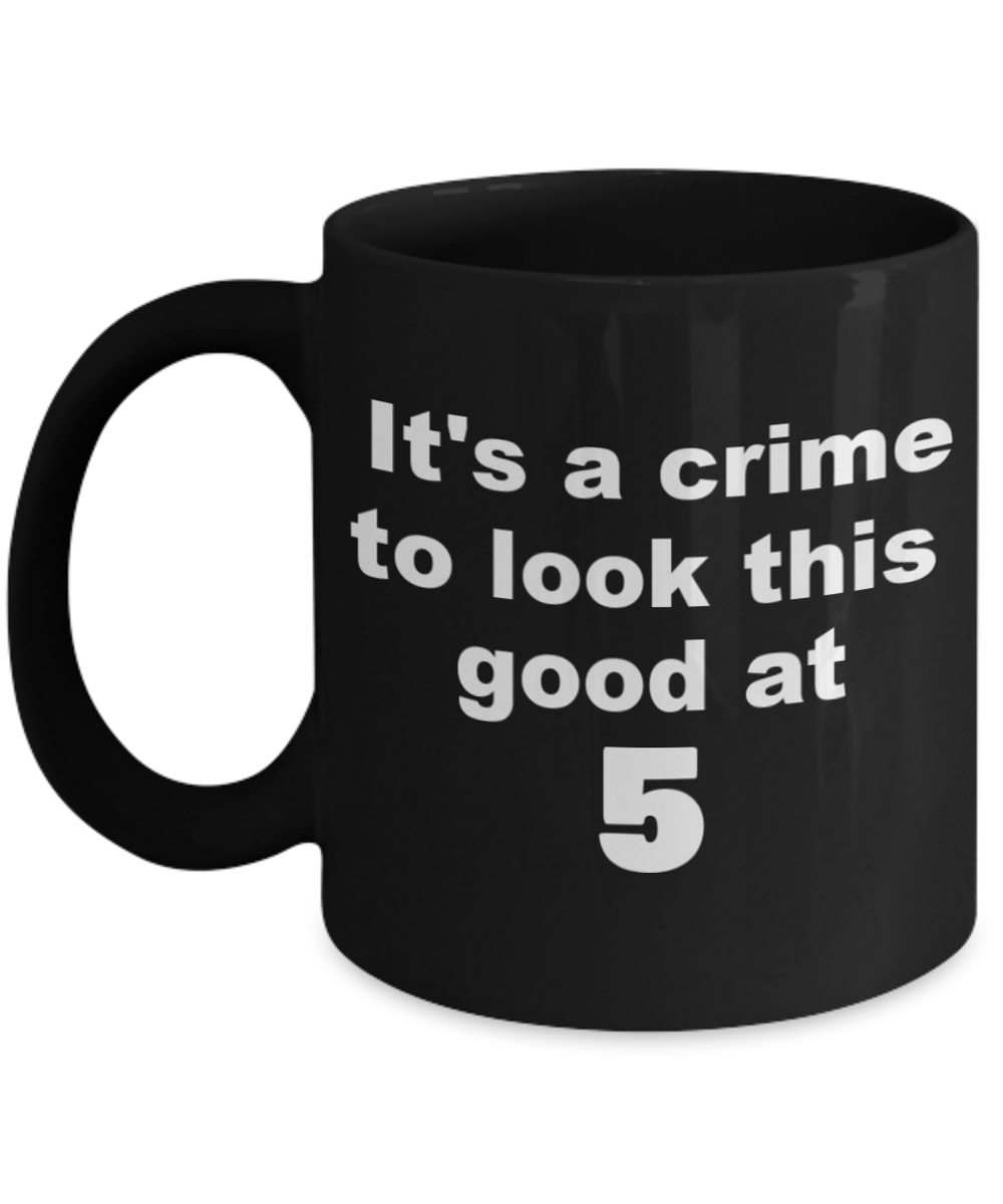 5th birthday gift mug, It's a crime to look this good at 5 - Black Porcelain Coffee 11 oz