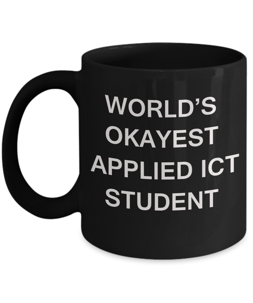 Gifts gor college students - World's Okayest Applied Ict Student - Porcelain Black Funny Coffee Mug & Gifts for Students 11 OZ - Funny Gifts Ideas