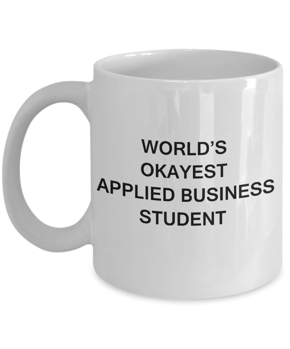 Gifts gor college students - World's Okayest Applied Business Student - Porcelain White Funny Coffee Mug & Gifts for Students 11 OZ - Funny Gifts Ideas
