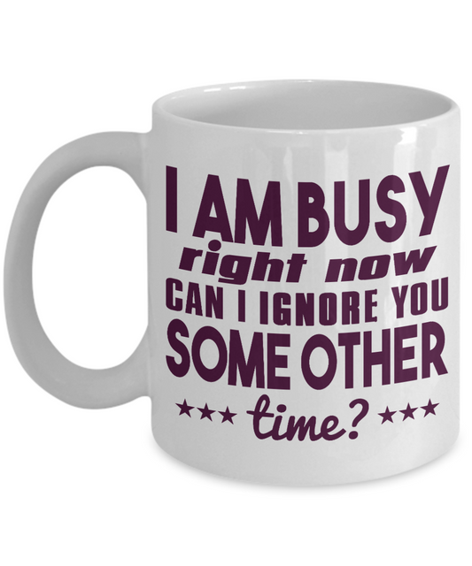 I Am Busy Right Now Can I Ignore You Some Other Time -White Porcelain Coffee Mug 11 Oz Funny Quotes Coffee Mug