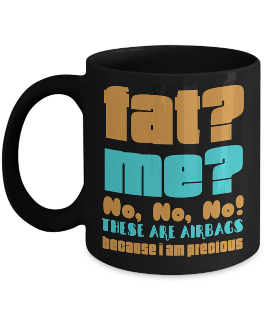 Fat? Me ? No, No, No These Are Airbags Because I Am Precious- Black Porcelain Coffee Mug 11 Oz Funny Quotes Coffee Mug