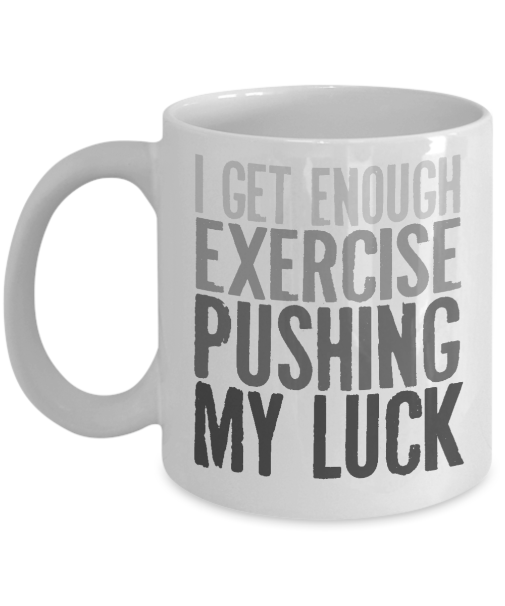 I Get Enough Exercise Pushing My Luck- White Porcelain Coffee Mug 11 Oz Funny Quotes Coffee Mug