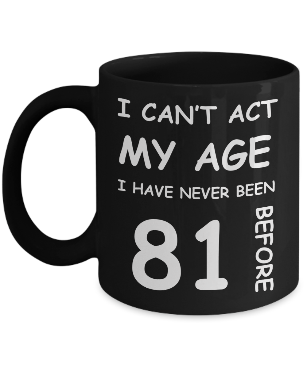 81st Birthday Gift for Women & Men - I can't act my Age, I have never been 81 Before - Black Porcelain Coffee 11 oz for Ladies & Gents - Born In 1939