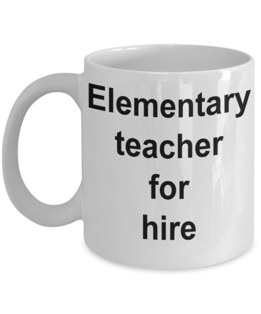 Teacher gifts mugs, Elementary teacher for hire - Funny White Porcelain Coffee Mug Cute Ceramic Cup 11 oz