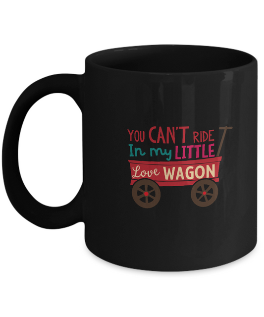 You can't ride in my little love wagon Black coffee Mugs - Funny Black coffee mugs 11 oz
