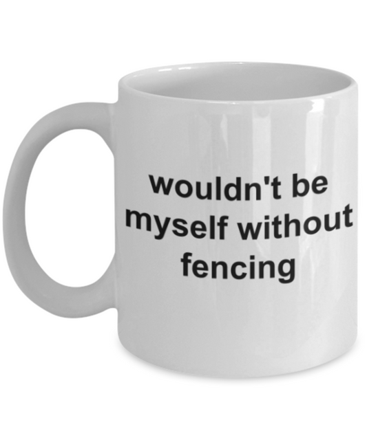 Funny mug, Wouldn't be myself without fencing - Funny White Porcelain Coffee Mug Cute Ceramic Cup 11 oz