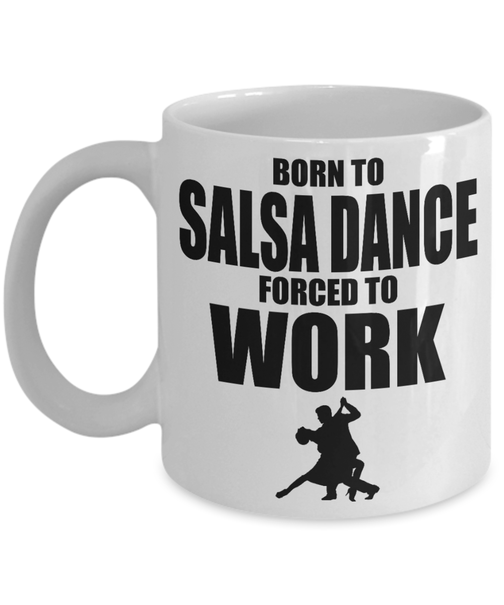 I Am Dancing Gift Coffee Mug , Born To Salsa Dance Forced To Work-White Porcelain Coffee Mug 11 oz For Dancer, Sister,For Her, Brother,Mother,Birthday Gift