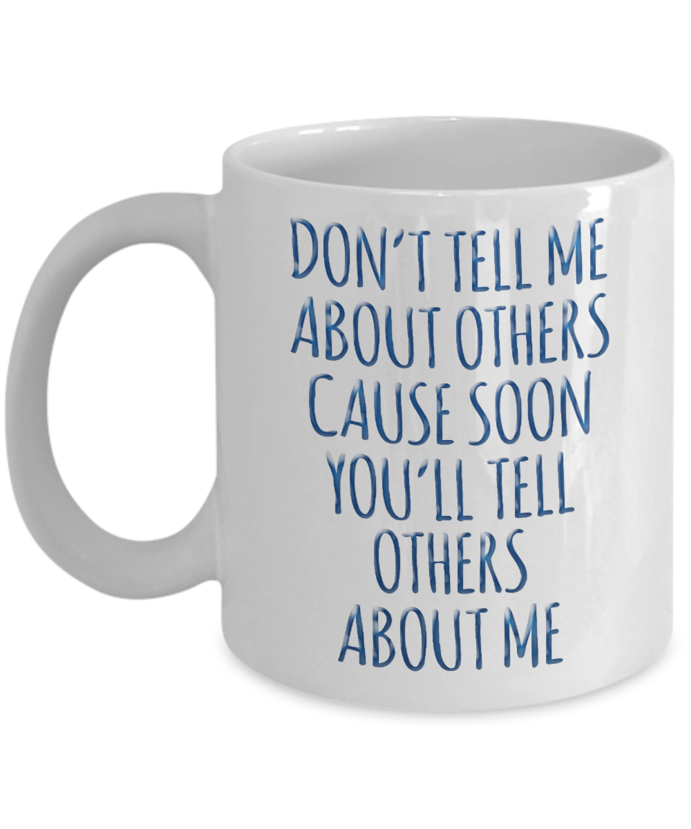 Don't Tell Me About Others Cause Soon You'll Tell Others Abut Me-White Porcelain Coffee Mug 11 Oz Funny Quotes Coffee Mug