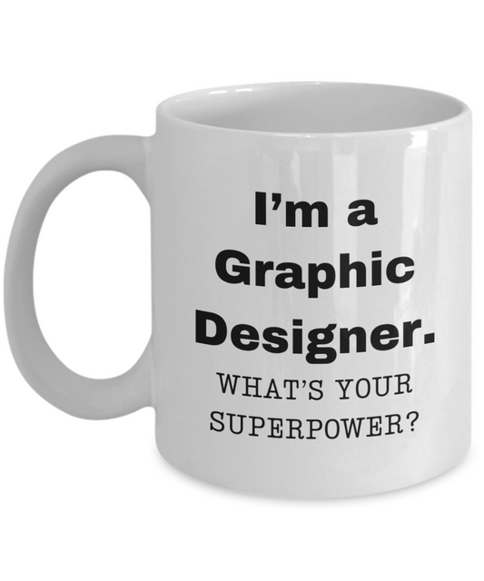 I am a Graphic Designer, what is your super power, Graphic Designer coffee mug, Birthday cup for Graphic Designer -11 oz White ceramic mug