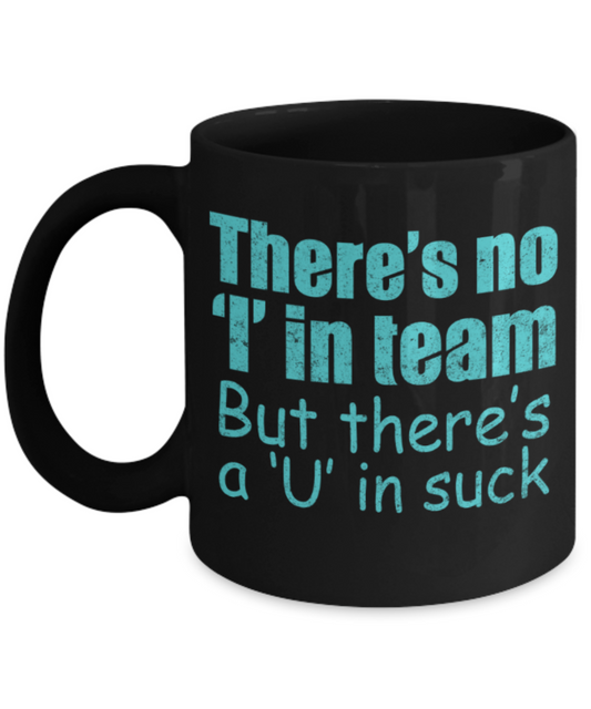 Sports Lovers mugs, There's no I in team, but there's a U in suck - Funny Black Porcelain Coffee 11 oz