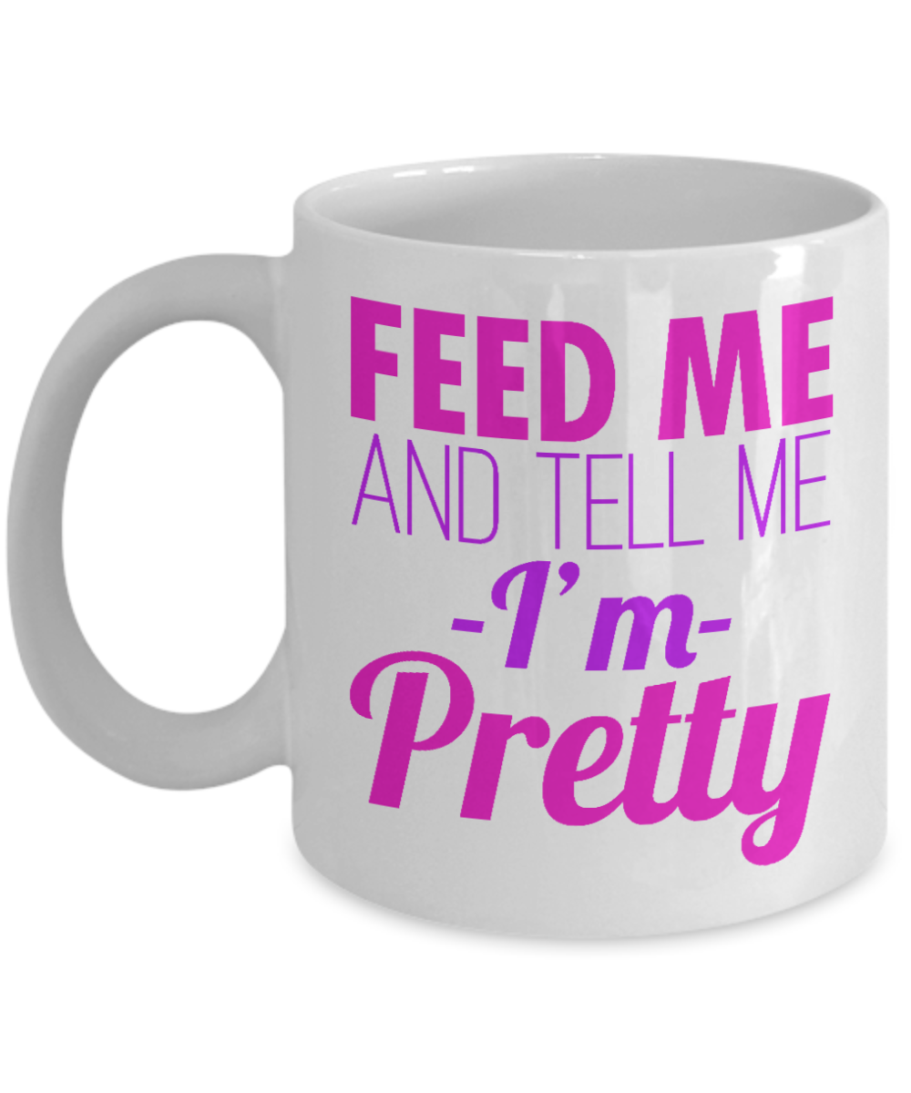 Really Pretty Coffee mug, Feed Me And Tell Me I'm Pretty-White Porcelain Coffee Mug 11 oz For Daughter,Teen,Women, Girlfriend