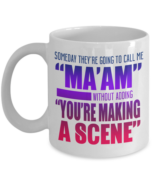Someday They're Going To Call Me Ma'am Without adding You're Making A Scene- White Porcelain Coffee Mug 11 Oz Funny Quotes Coffee Mug