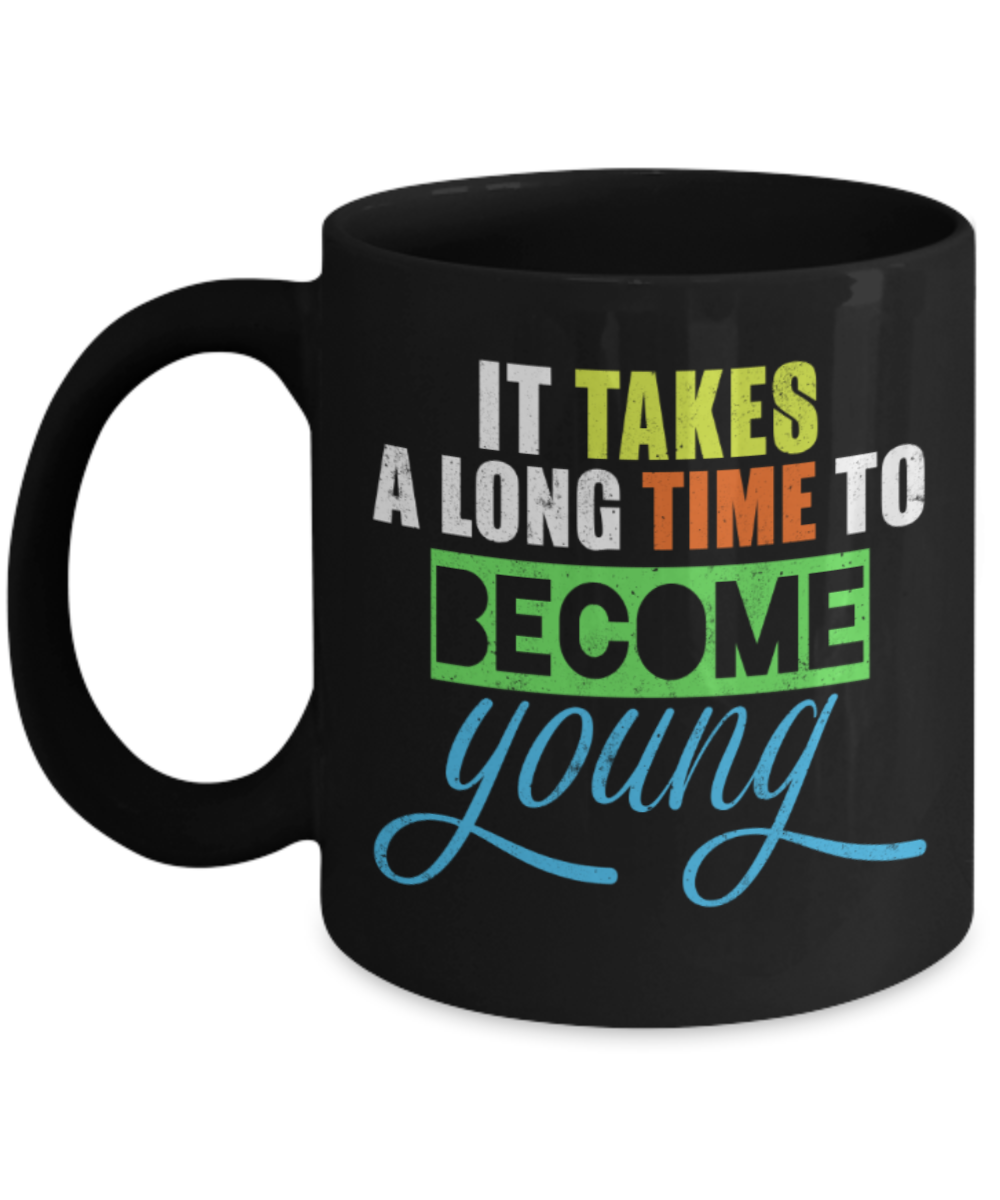 It takes a long time to become young - Funny Black Porcelain Coffee 11 oz