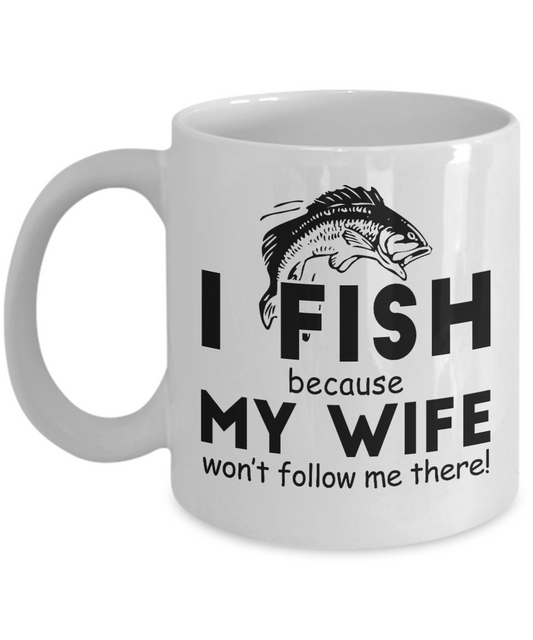 Fishing Love Coffee Mug,I Fish Because My Wife Won't Follow Me There-White Porcelain Coffee Mug 11 oz for dad, fishing, fishermen, son