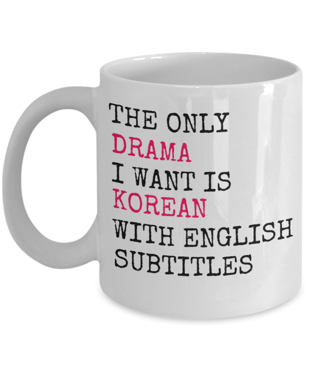 The Only Drama I Want Is Korean With English Subtitles- White Porcelain Coffee Mug 11 Oz Funny Quotes Coffee Mug