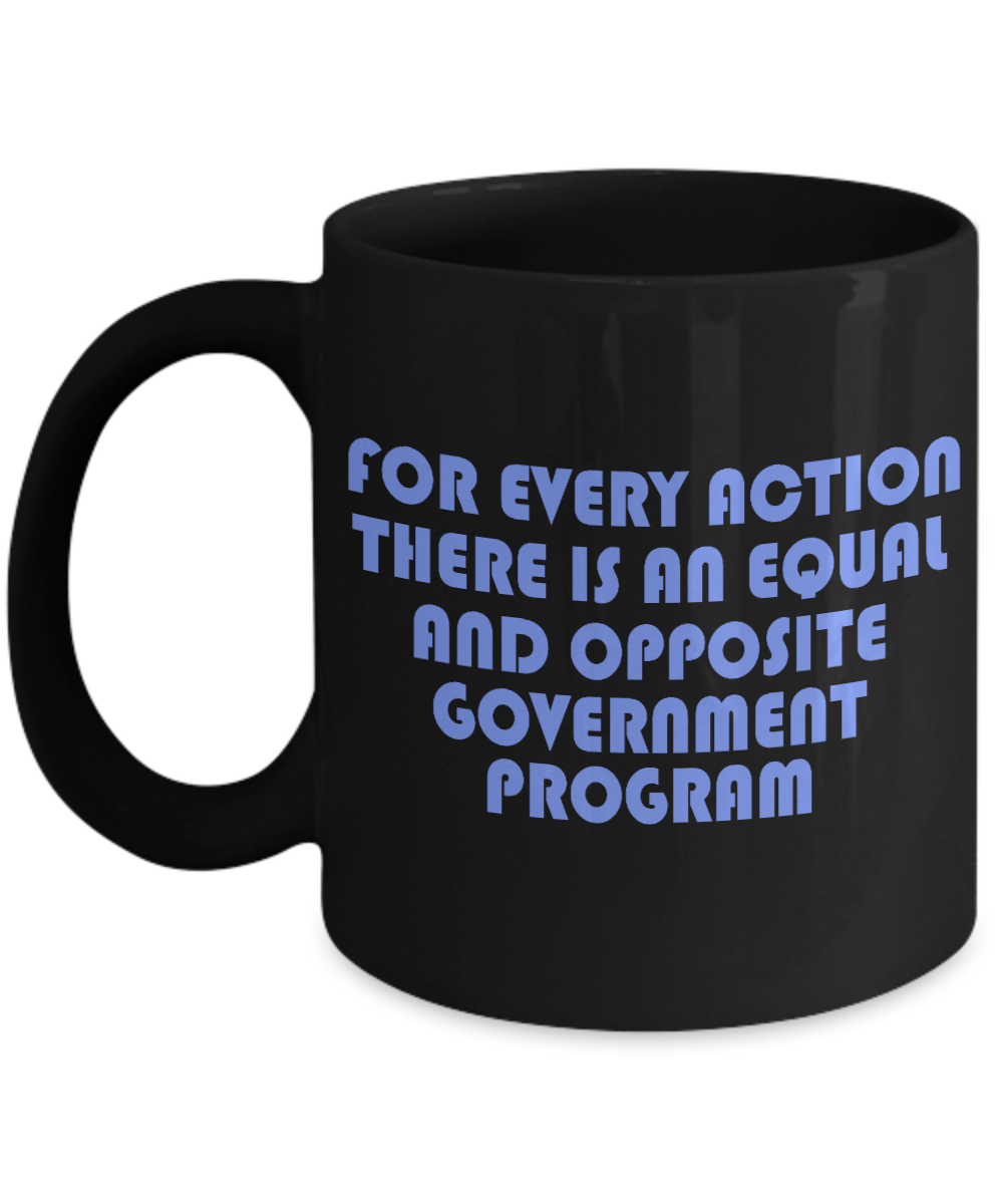 For Every Action There Is An equal and Opposite Government Program- Black Porcelain Coffee Mug 11 Oz Funny Quotes Coffee Mug