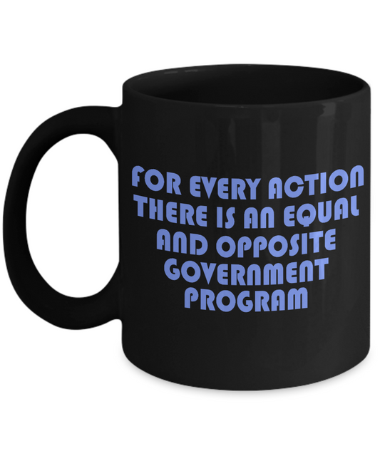 For Every Action There Is An equal and Opposite Government Program- Black Porcelain Coffee Mug 11 Oz Funny Quotes Coffee Mug