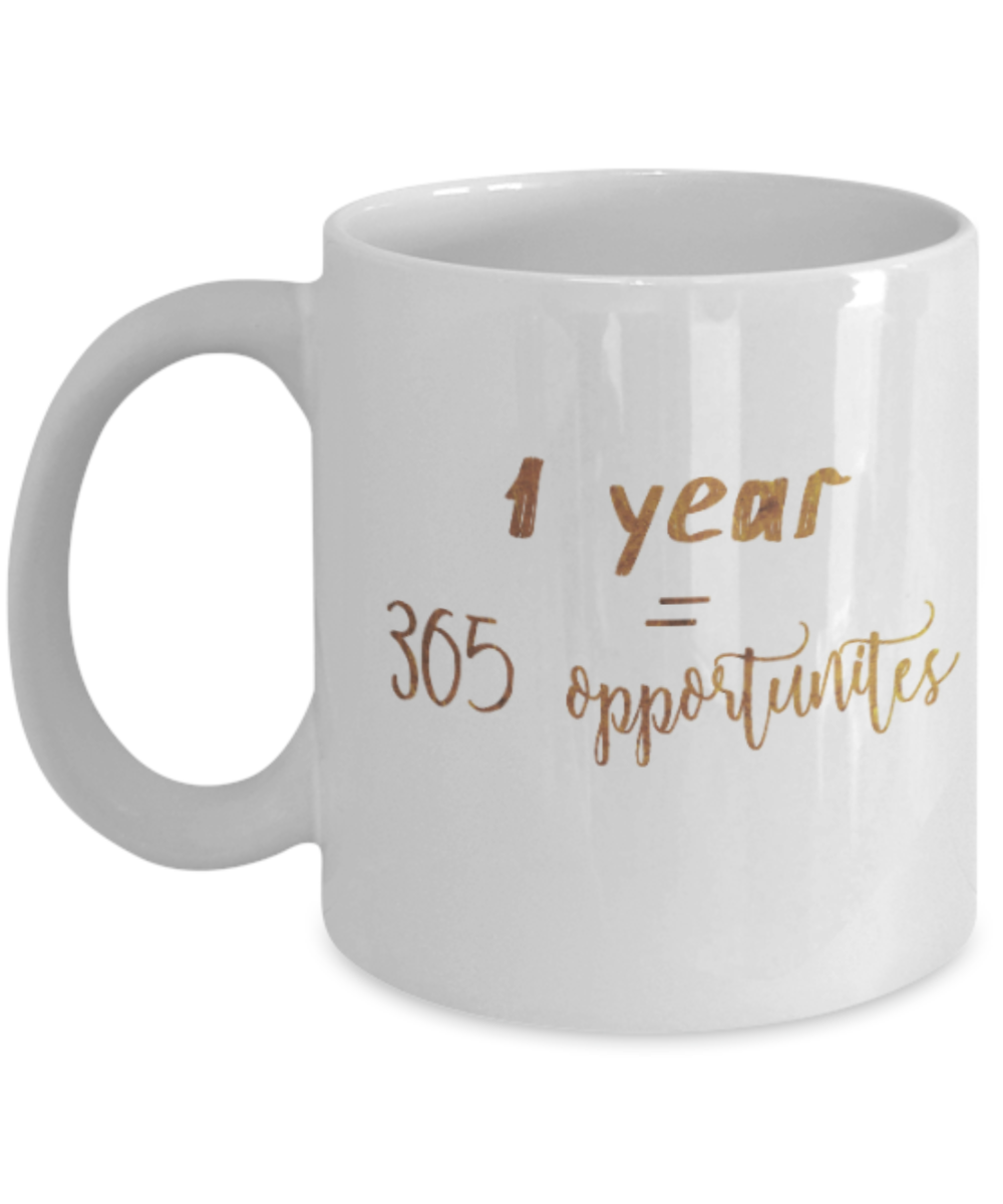 Motivational mugs for women , 1 year = 365 oppurtunities - White Coffee Mug Tea Cup 11 oz Gift