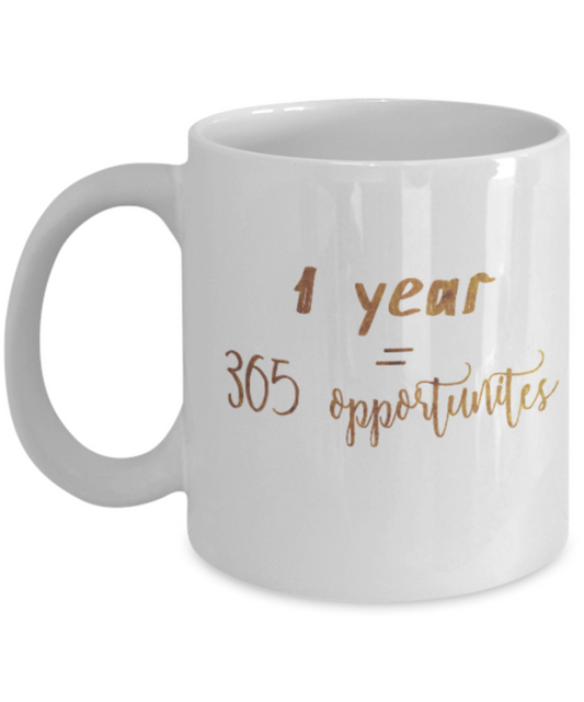Motivational mugs for women , 1 year = 365 oppurtunities - White Coffee Mug Tea Cup 11 oz Gift